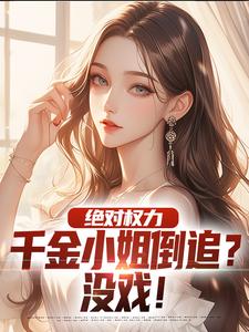 《绝对权力：千金小姐倒追？没戏！》小说免费阅读完整版