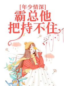 完结版《年少情深，霸总他把持不住》章节目录在线阅读