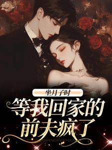 完整版《坐月子时，等我回家的前夫疯了》小说免费阅读