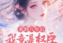 完结版《来到八年后，我竟是权臣的白月光》章节阅读-推书帮