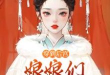 完结版《穿到后宫，娘娘们不要争宠啊》章节阅读-推书帮