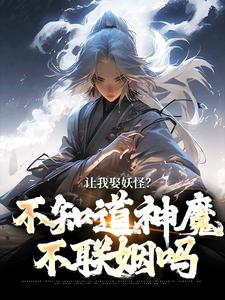 《让我娶妖怪？不知道神魔不联姻吗》李冲云观音小说免费阅读完整版