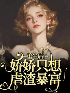 小说完整版《重生后，娇娇只想虐渣暴富》免费阅读