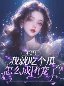 小说《不是！我就吃个瓜怎么成团宠了？》完整版章节免费阅读