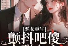 在线寻找恶女重生，颤抖吧傻白甜女主！小说的无删减版本-推书帮