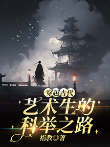 小说完整版《穿越古代，艺术生的科举之路》免费阅读