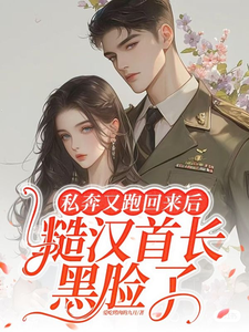 完结版《私奔又跑回来后，糙汉首长黑脸了》章节阅读