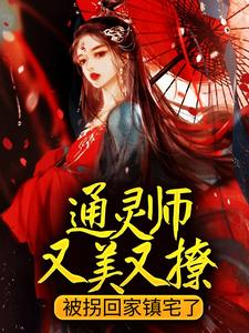 《通灵师又美又撩，被拐回家镇宅了》小说免费阅读完整版