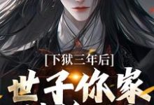 完结版《下狱三年后，世子你家被偷了！》章节目录在线阅读-推书帮