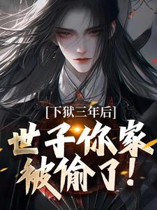 完结版《下狱三年后，世子你家被偷了！》章节目录在线阅读