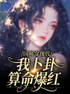 完结版《国师穿现代，我卜卦算命爆红》章节目录在线阅读