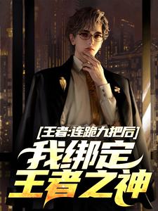 陆川完整版《王者：连跪九把后，我绑定王者之神》小说免费阅读