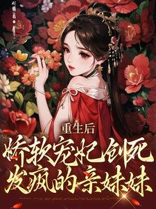 《重生后，娇软宠妃创死发疯的亲妹妹》完整版小说免费阅读