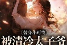 完结版《替身小可怜，被清冷太子爷宠上天》章节目录在线阅读-推书帮