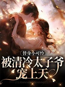 完结版《替身小可怜，被清冷太子爷宠上天》章节目录在线阅读