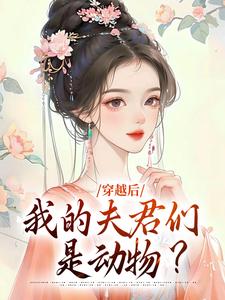 小说《穿越后，我的夫君们是动物？》在线章节阅读