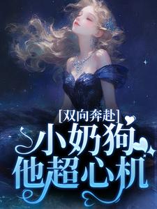 完结版《双向奔赴，小奶狗他超心机》章节阅读