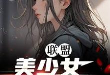 联盟：美少女世一辅！小说有没有完整的免费版本在线阅读？-推书帮