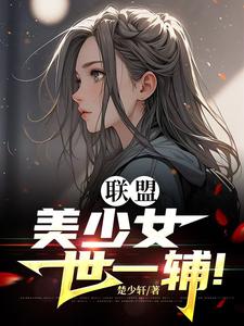 联盟：美少女世一辅！小说有没有完整的免费版本在线阅读？