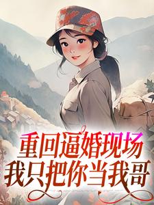 罗芸青林大川完整版小说《重回逼婚现场，我只把你当我哥》免费阅读