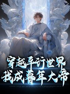 《穿越平行世界，我成暮年大帝》小说免费阅读完整版