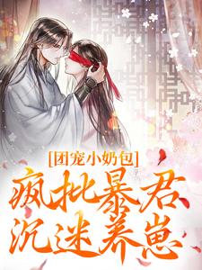 完结版《团宠小奶包，疯批暴君沉迷养崽》章节目录在线阅读